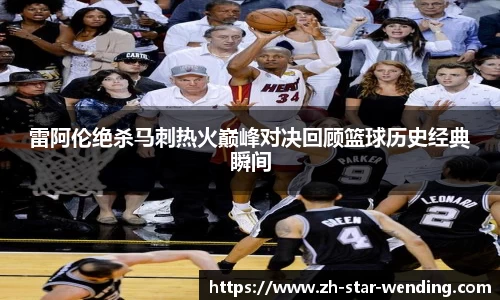 雷阿伦绝杀马刺热火巅峰对决回顾篮球历史经典瞬间