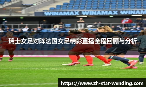 瑞士女足对阵法国女足精彩直播全程回顾与分析