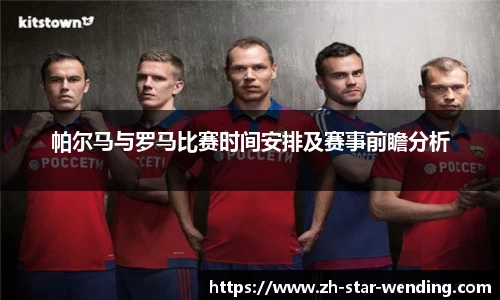 帕尔马与罗马比赛时间安排及赛事前瞻分析