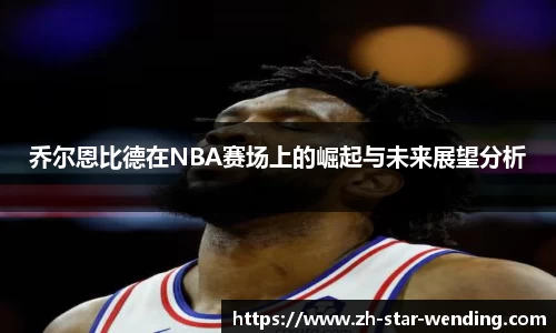 乔尔恩比德在NBA赛场上的崛起与未来展望分析