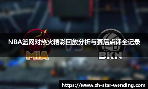 NBA篮网对热火精彩回放分析与赛后点评全记录