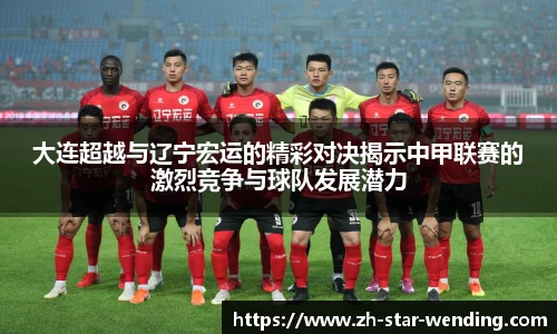 大连超越与辽宁宏运的精彩对决揭示中甲联赛的激烈竞争与球队发展潜力