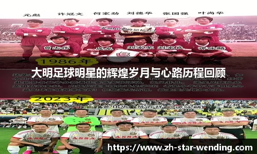 大明足球明星的辉煌岁月与心路历程回顾