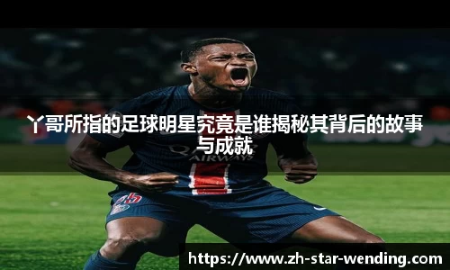 丫哥所指的足球明星究竟是谁揭秘其背后的故事与成就
