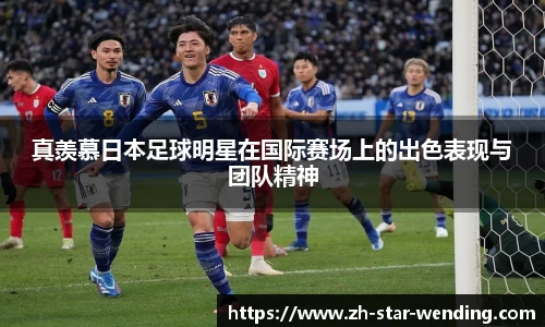 真羡慕日本足球明星在国际赛场上的出色表现与团队精神